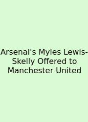 Arsenal's Myles Lewis-Skelly Offered To Manchester United