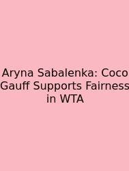 Aryna Sabalenka: Coco Gauff Supports Fairness In WTA