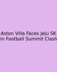 Aston Villa Faces Jeju SK In Football Summit Clash