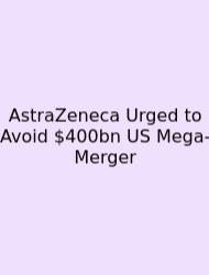 AstraZeneca Urged To Avoid $400bn US Mega-Merger