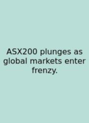 ASX200 Plunges As Global Markets Enter Frenzy.