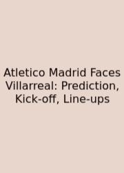 Atletico Madrid Faces Villarreal: Prediction, Kick‑off, Line‑ups