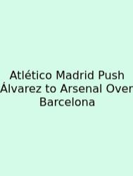 Atlético Madrid Push Álvarez To Arsenal Over Barcelona