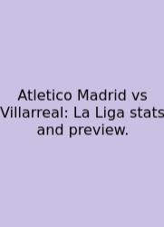Atletico Madrid Vs Villarreal: La Liga Stats And Preview.