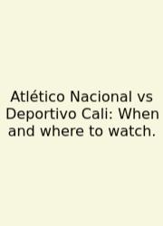 Atlético Nacional Vs Deportivo Cali: When And Where To Watch.