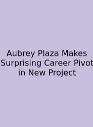 Aubrey Plaza Makes Surprising Career Pivot In New Project