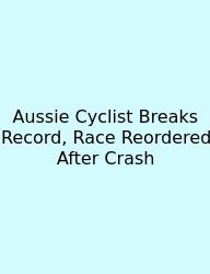 Aussie Cyclist Breaks Record, Race Reordered After Crash
