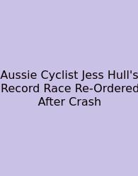 Aussie Cyclist Jess Hull's Record Race Re-Ordered After Crash