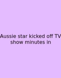 Aussie Star Kicked Off TV Show Minutes In