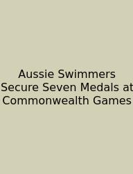 Aussie Swimmers Secure Seven Medals At Commonwealth Games