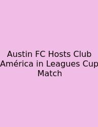 Austin FC Hosts Club América In Leagues Cup Match