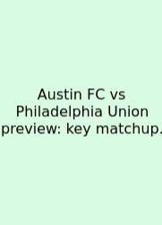 Austin FC Vs Philadelphia Union Preview: Key Matchup.