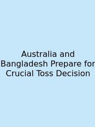 Australia And Bangladesh Prepare For Crucial Toss Decision