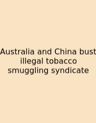 Australia And China Bust Illegal Tobacco Smuggling Syndicate