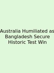 Australia Humiliated As Bangladesh Secure Historic Test Win