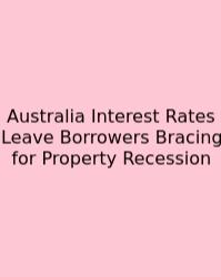 Australia Interest Rates Leave Borrowers Bracing For Property Recession