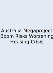 Australia Megaproject Boom Risks Worsening Housing Crisis