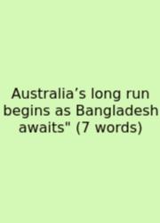Australia’s Long Run Begins As Bangladesh Awaits