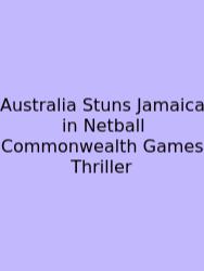 Australia Stuns Jamaica In Netball Commonwealth Games Thriller