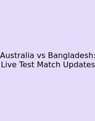 Australia Vs Bangladesh: Live Test Match Updates