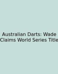 Australian Darts: Wade Claims World Series Title