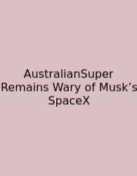 AustralianSuper Remains Wary Of Musk’s SpaceX