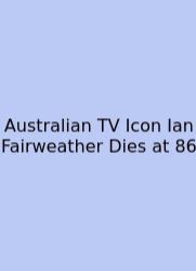 Australian TV Icon Ian Fairweather Dies At 86