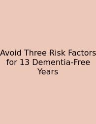 Avoid Three Risk Factors For 13 Dementia-Free Years