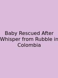 Baby Rescued After Whisper From Rubble In Colombia