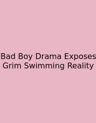 Bad Boy Drama Exposes Grim Swimming Reality