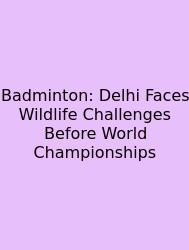 Badminton: Delhi Faces Wildlife Challenges Before World Championships