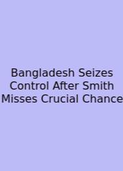 Bangladesh Seizes Control After Smith Misses Crucial Chance