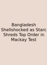 Bangladesh Shellshocked As Starc Shreds Top Order In Mackay Test