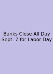 Banks Close All Day Sept. 7 For Labor Day