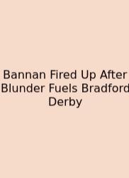 Bannan Fired Up After Blunder Fuels Bradford Derby