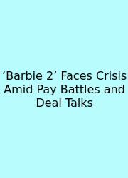 ‘Barbie 2’ Faces Crisis Amid Pay Battles And Deal Talks