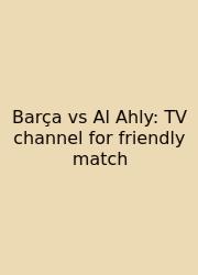 Barça Vs Al Ahly: TV Channel For Friendly Match