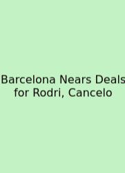 Barcelona Nears Deals For Rodri, Cancelo