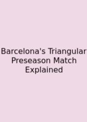 Barcelona's Triangular Preseason Match Explained