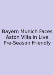 Bayern Munich Faces Aston Villa In Live Pre‑Season Friendly