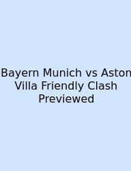 Bayern Munich Vs Aston Villa Friendly Clash Previewed
