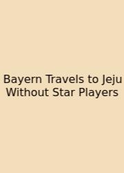 Bayern Travels To Jeju Without Star Players