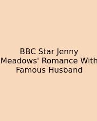BBC Star Jenny Meadows' Romance With Famous Husband