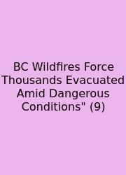 BC Wildfires Force Thousands Evacuated Amid Dangerous Conditions