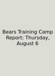 Bears Training Camp Report: Thursday, August 6