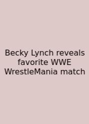 Becky Lynch Reveals Favorite WWE WrestleMania Match