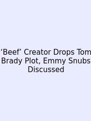 ‘Beef’ Creator Drops Tom Brady Plot, Emmy Snubs Discussed