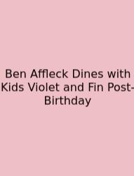Ben Affleck Dines With Kids Violet And Fin Post-Birthday