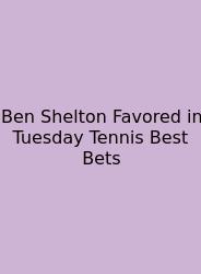 Ben Shelton Favored In Tuesday Tennis Best Bets