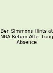 Ben Simmons Hints At NBA Return After Long Absence